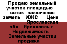 Продаю земельный участок площадью 20 соток, назначение земель - ИЖС.  › Цена ­ 1 500 000 - Ярославская обл., Ярославль г. Недвижимость » Земельные участки продажа   . Ярославская обл.,Ярославль г.